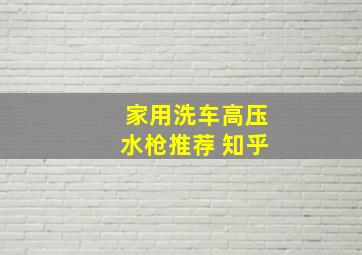 家用洗车高压水枪推荐 知乎